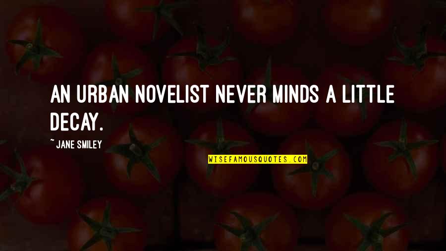 Middle World Consciousness Quotes By Jane Smiley: An urban novelist never minds a little decay.