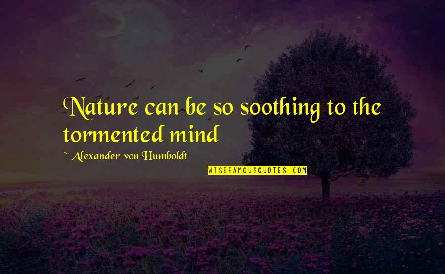 Middlegame Strategy Quotes By Alexander Von Humboldt: Nature can be so soothing to the tormented