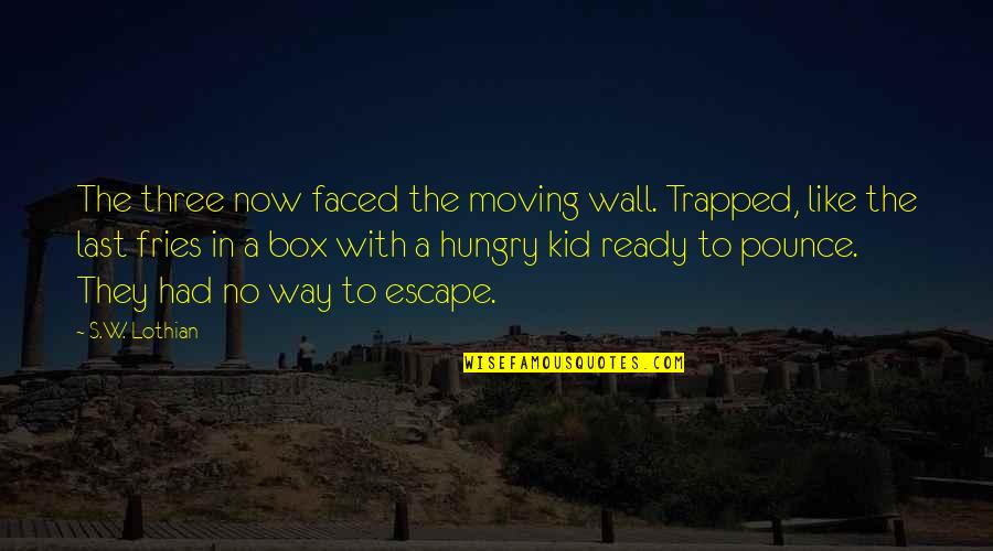 Middlegrade Quotes By S.W. Lothian: The three now faced the moving wall. Trapped,
