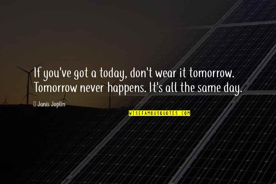 Middleweight Boxing Quotes By Janis Joplin: If you've got a today, don't wear it