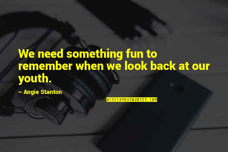 Middlings Purifier Quotes By Angie Stanton: We need something fun to remember when we