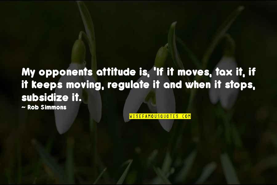 Mideast Airline Quotes By Rob Simmons: My opponents attitude is, 'If it moves, tax Mideast Airline Quotes By Rob Simmons: My opponents attitude is, 'If it moves, tax