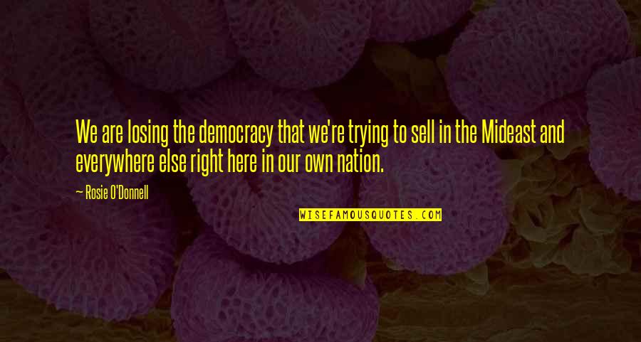 Mideast Quotes By Rosie O'Donnell: We are losing the democracy that we're trying Mideast Quotes By Rosie O'Donnell: We are losing the democracy that we're trying