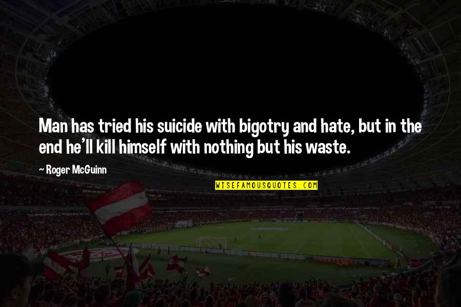 Mideast Region Quotes By Roger McGuinn: Man has tried his suicide with bigotry and