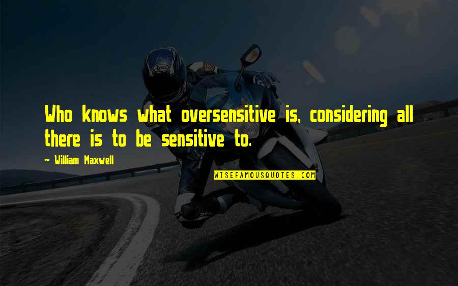 Mideast Region Quotes By William Maxwell: Who knows what oversensitive is, considering all there