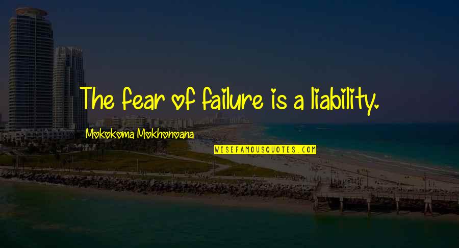 Mident Quotes By Mokokoma Mokhonoana: The fear of failure is a liability.