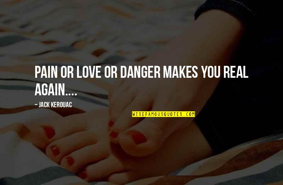 Midfielders Quotes By Jack Kerouac: Pain or love or danger makes you real