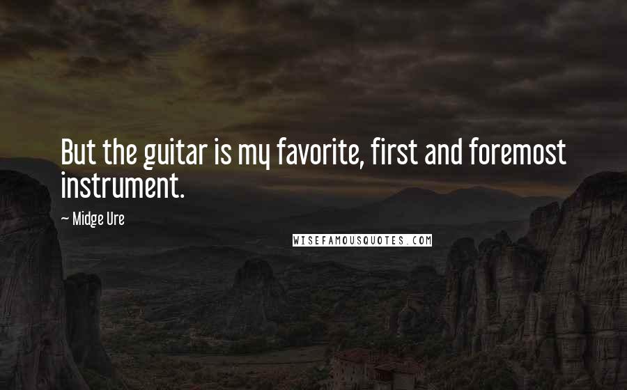 Midge Ure quotes: But the guitar is my favorite, first and foremost instrument.