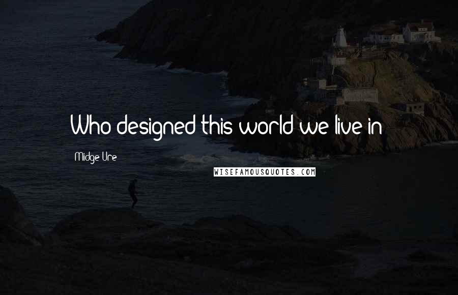 Midge Ure quotes: Who designed this world we live in?