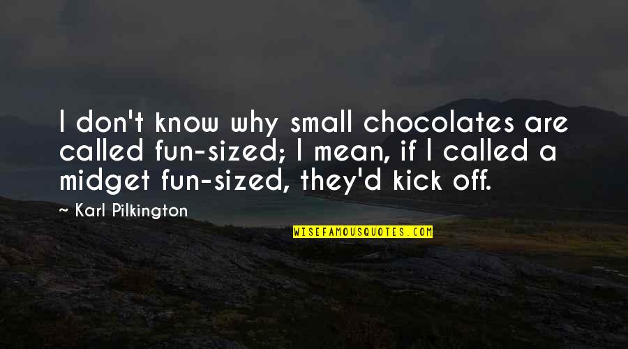 Midget Quotes By Karl Pilkington: I don't know why small chocolates are called