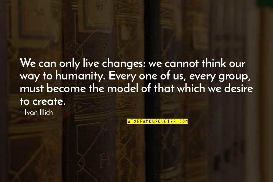 Midiron Quotes By Ivan Illich: We can only live changes: we cannot think Midiron Quotes By Ivan Illich: We can only live changes: we cannot think