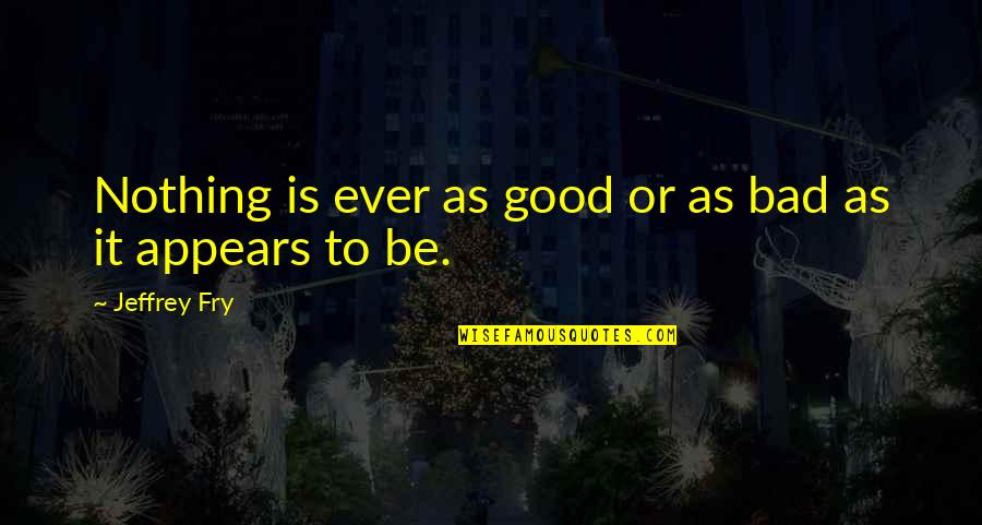 Midleap Quotes By Jeffrey Fry: Nothing is ever as good or as bad