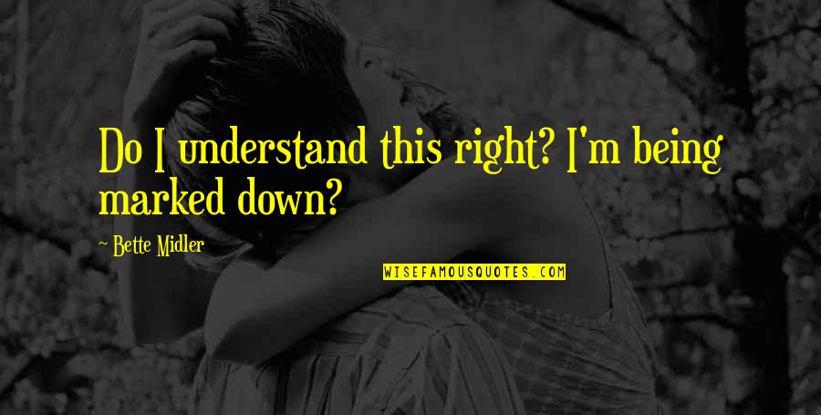 Midler Bette Quotes By Bette Midler: Do I understand this right? I'm being marked Midler Bette Quotes By Bette Midler: Do I understand this right? I'm being marked