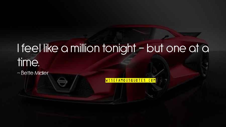 Midler Bette Quotes By Bette Midler: I feel like a million tonight - but Midler Bette Quotes By Bette Midler: I feel like a million tonight - but