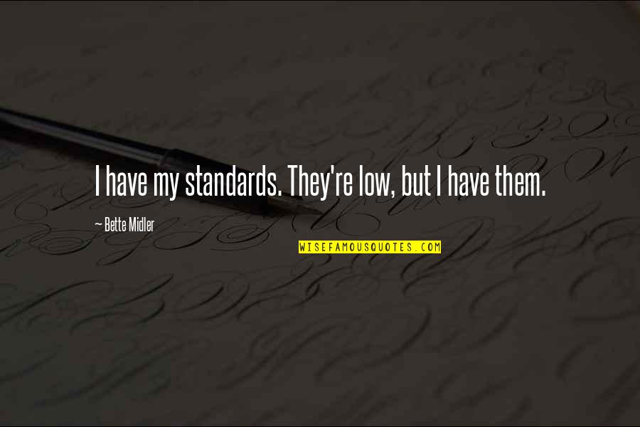 Midler Bette Quotes By Bette Midler: I have my standards. They're low, but I Midler Bette Quotes By Bette Midler: I have my standards. They're low, but I