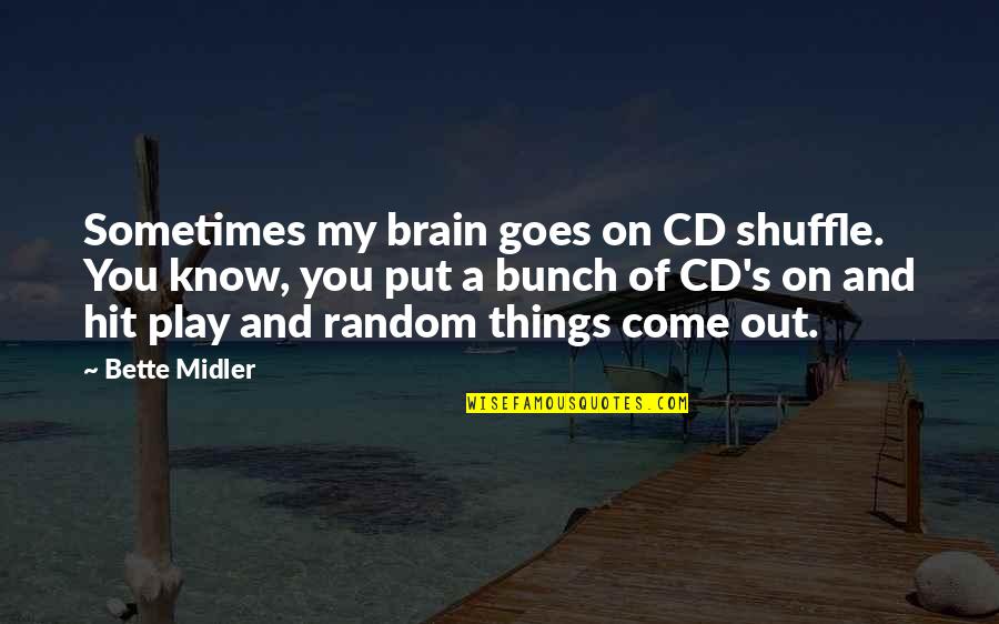 Midler Bette Quotes By Bette Midler: Sometimes my brain goes on CD shuffle. You Midler Bette Quotes By Bette Midler: Sometimes my brain goes on CD shuffle. You
