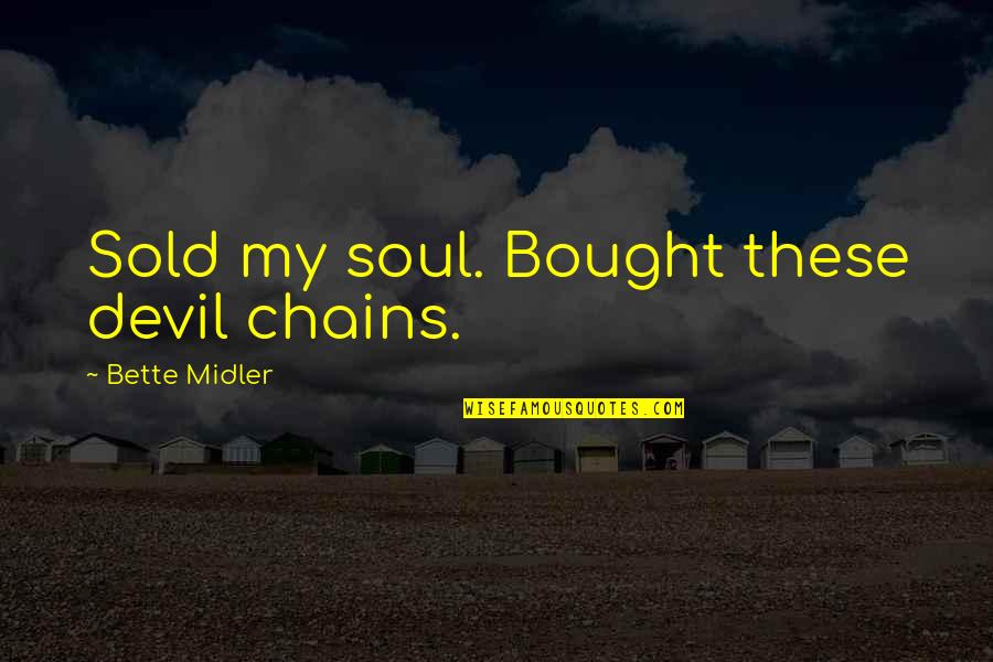 Midler Bette Quotes By Bette Midler: Sold my soul. Bought these devil chains. Midler Bette Quotes By Bette Midler: Sold my soul. Bought these devil chains.