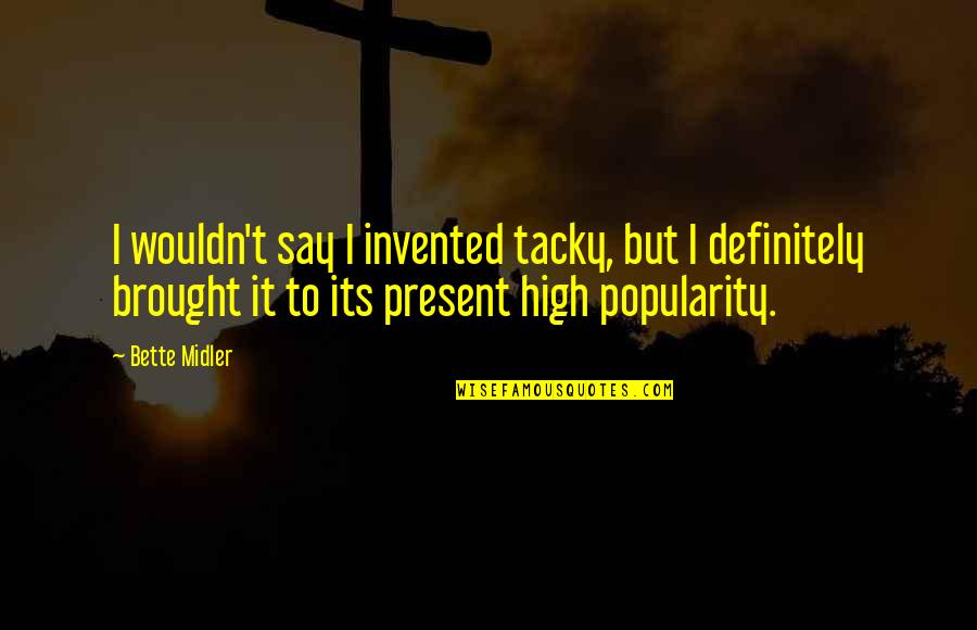 Midler Bette Quotes By Bette Midler: I wouldn't say I invented tacky, but I Midler Bette Quotes By Bette Midler: I wouldn't say I invented tacky, but I