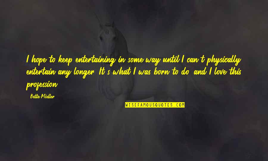 Midler Bette Quotes By Bette Midler: I hope to keep entertaining in some way Midler Bette Quotes By Bette Midler: I hope to keep entertaining in some way