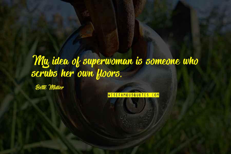 Midler Bette Quotes By Bette Midler: My idea of superwoman is someone who scrubs Midler Bette Quotes By Bette Midler: My idea of superwoman is someone who scrubs