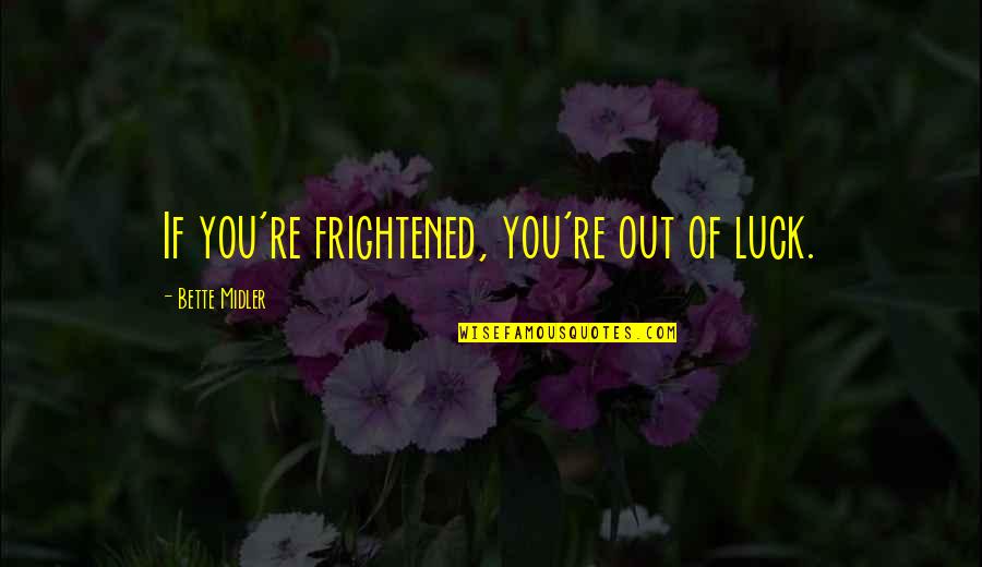 Midler Bette Quotes By Bette Midler: If you're frightened, you're out of luck. Midler Bette Quotes By Bette Midler: If you're frightened, you're out of luck.