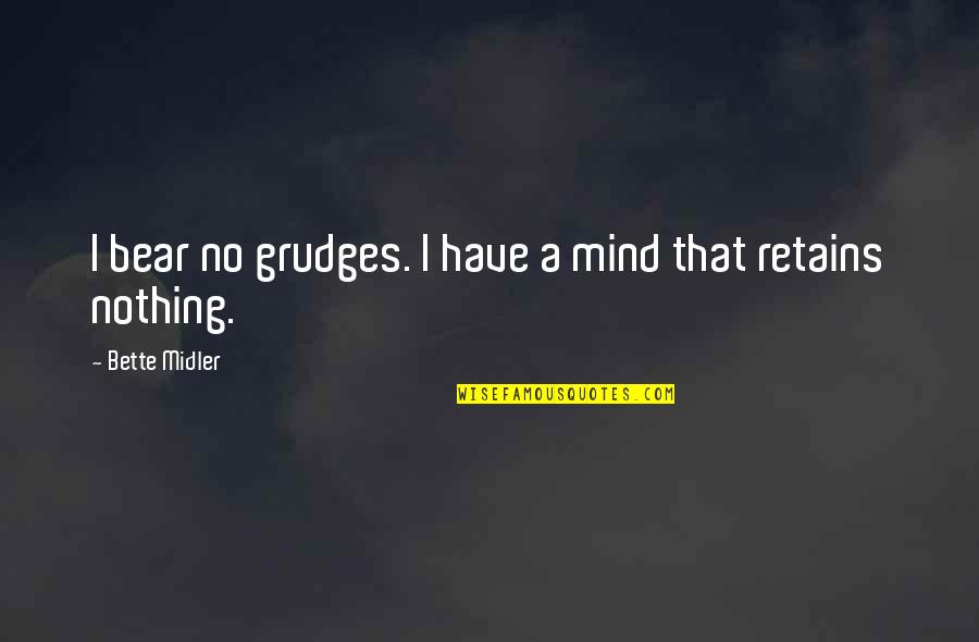 Midler Bette Quotes By Bette Midler: I bear no grudges. I have a mind Midler Bette Quotes By Bette Midler: I bear no grudges. I have a mind