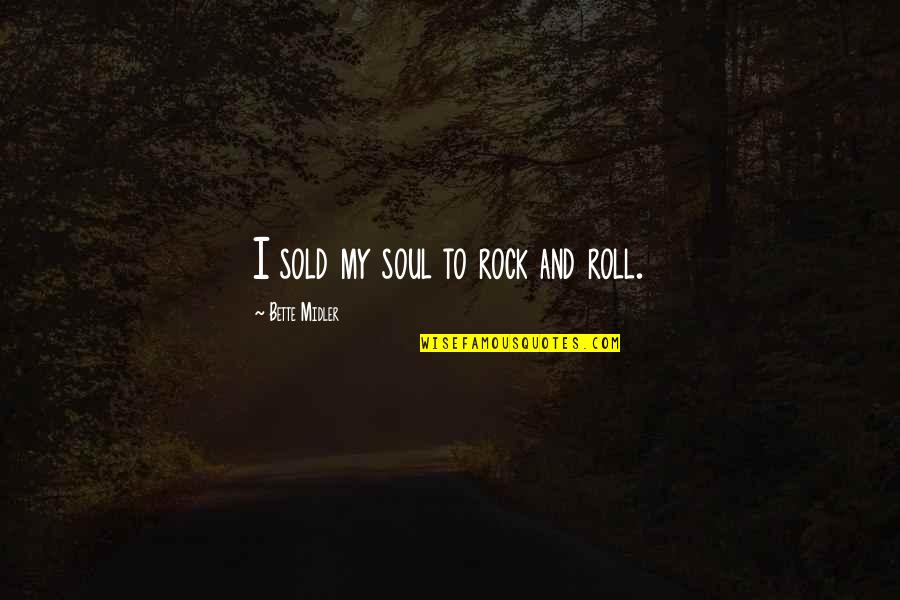 Midler Bette Quotes By Bette Midler: I sold my soul to rock and roll. Midler Bette Quotes By Bette Midler: I sold my soul to rock and roll.