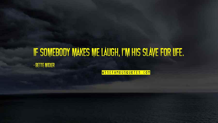 Midler Bette Quotes By Bette Midler: If somebody makes me laugh, I'm his slave Midler Bette Quotes By Bette Midler: If somebody makes me laugh, I'm his slave