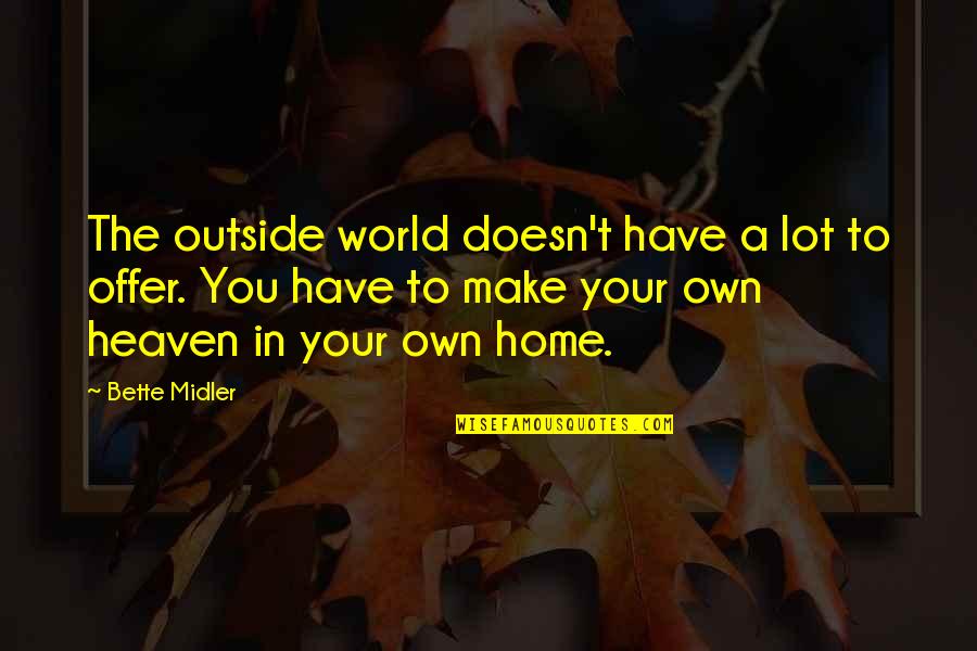 Midler Bette Quotes By Bette Midler: The outside world doesn't have a lot to Midler Bette Quotes By Bette Midler: The outside world doesn't have a lot to