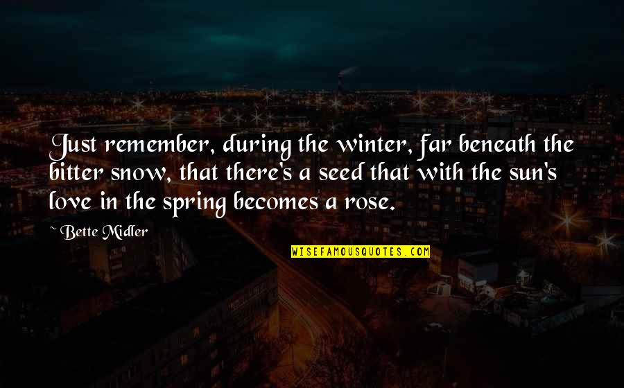 Midler Bette Quotes By Bette Midler: Just remember, during the winter, far beneath the Midler Bette Quotes By Bette Midler: Just remember, during the winter, far beneath the