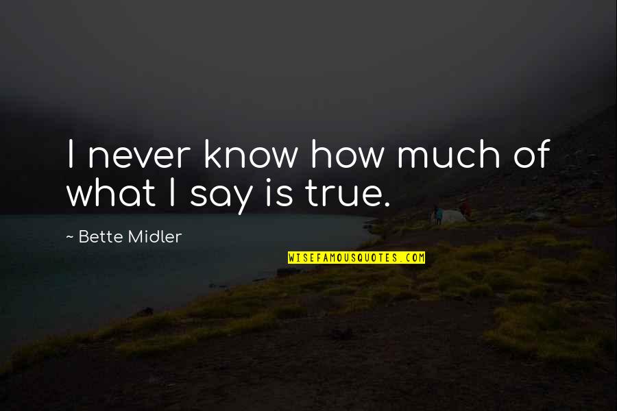Midler Bette Quotes By Bette Midler: I never know how much of what I Midler Bette Quotes By Bette Midler: I never know how much of what I