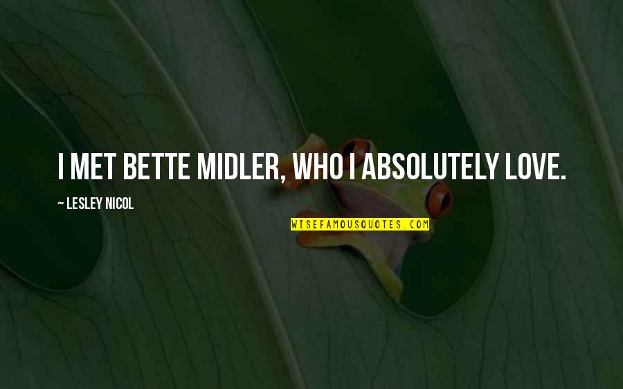 Midler Bette Quotes By Lesley Nicol: I met Bette Midler, who I absolutely love. Midler Bette Quotes By Lesley Nicol: I met Bette Midler, who I absolutely love.