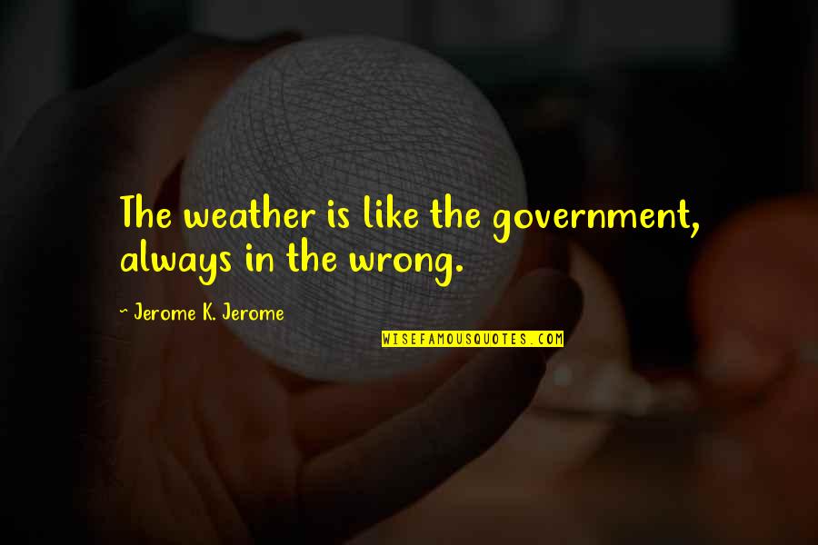 Midlife Crisis Motivational Quotes By Jerome K. Jerome: The weather is like the government, always in Midlife Crisis Motivational Quotes By Jerome K. Jerome: The weather is like the government, always in