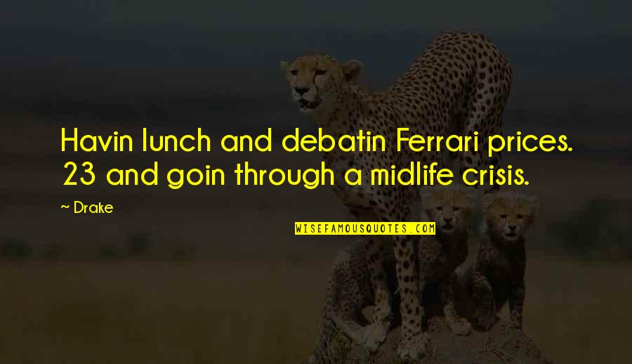 Midlife Crisis Quotes By Drake: Havin lunch and debatin Ferrari prices. 23 and