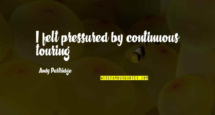 Midly Quotes By Andy Partridge: I felt pressured by continuous touring. Midly Quotes By Andy Partridge: I felt pressured by continuous touring.