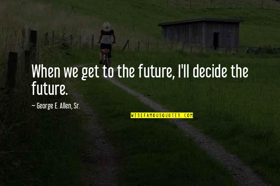 Midlyne Quotes By George E. Allen, Sr.: When we get to the future, I'll decide Midlyne Quotes By George E. Allen, Sr.: When we get to the future, I'll decide