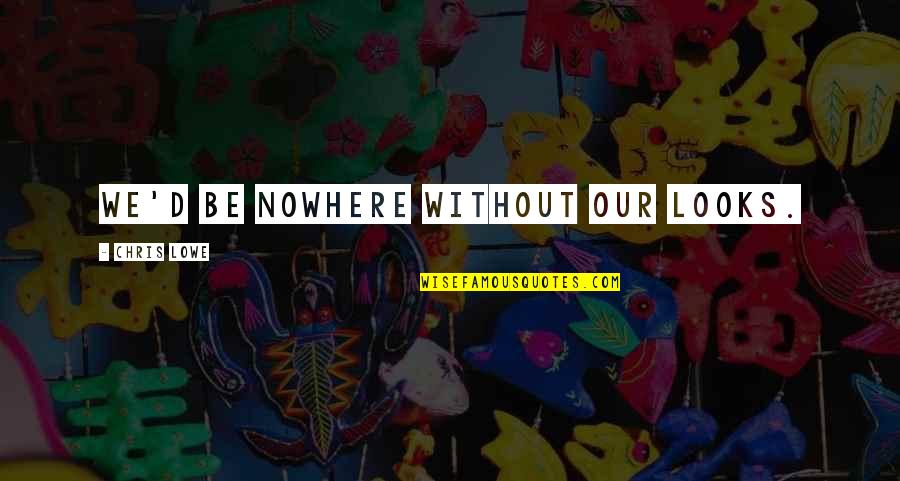 Midmostamping Quotes By Chris Lowe: We'd be nowhere without our looks. Midmostamping Quotes By Chris Lowe: We'd be nowhere without our looks.