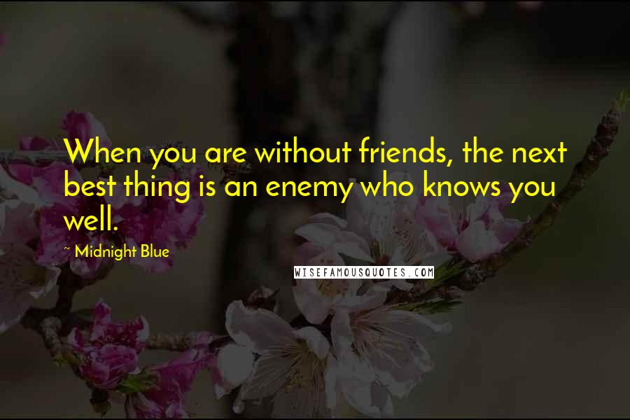 Midnight Blue quotes: When you are without friends, the next best thing is an enemy who knows you well.