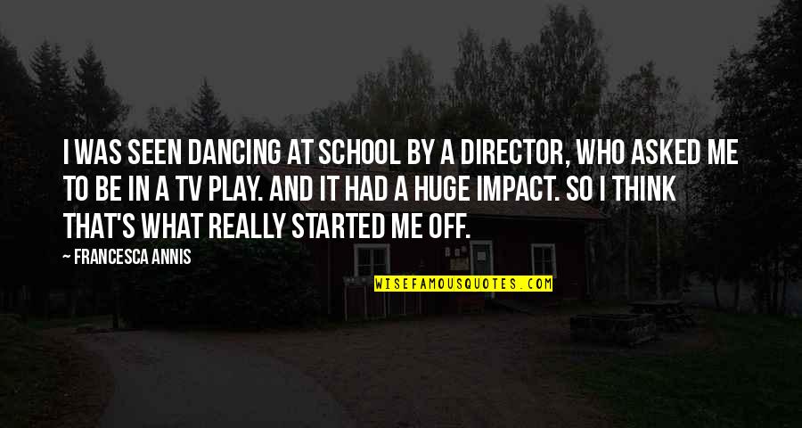 Midnight Drives Quotes By Francesca Annis: I was seen dancing at school by a Midnight Drives Quotes By Francesca Annis: I was seen dancing at school by a