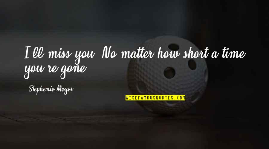 Midnight Sun Quotes By Stephenie Meyer: I'll miss you. No matter how short a