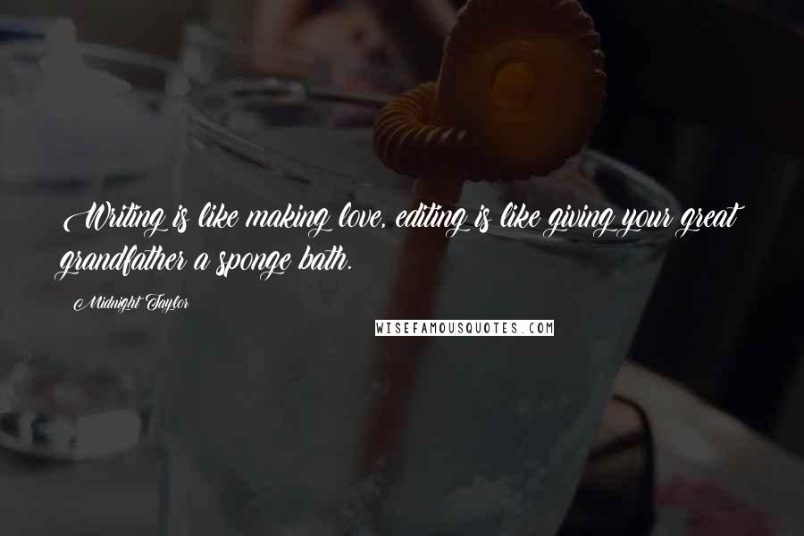 Midnight Taylor quotes: Writing is like making love, editing is like giving your great grandfather a sponge bath.