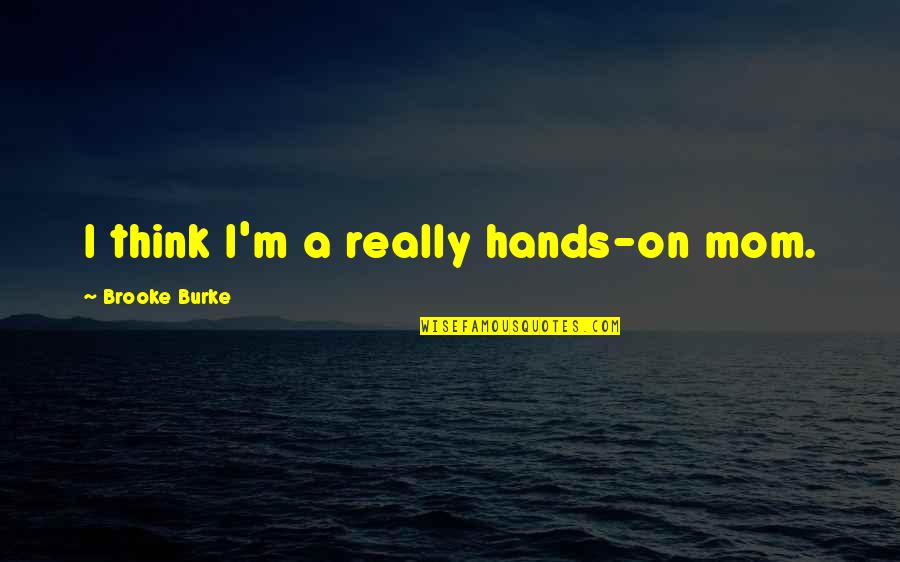 Midnightstarr3791 Quotes By Brooke Burke: I think I'm a really hands-on mom. Midnightstarr3791 Quotes By Brooke Burke: I think I'm a really hands-on mom.
