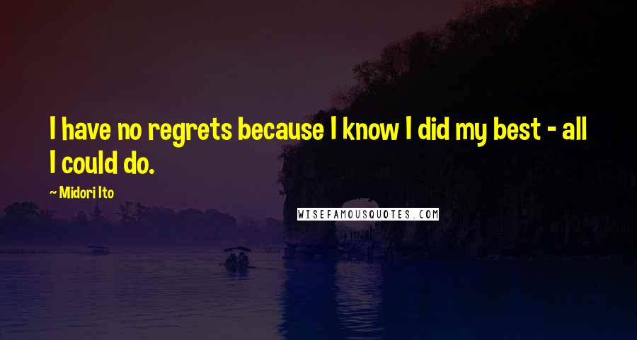 Midori Ito quotes: I have no regrets because I know I did my best - all I could do.