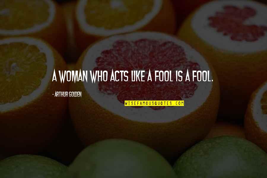 Midori Quotes By Arthur Golden: A woman who acts like a fool is Midori Quotes By Arthur Golden: A woman who acts like a fool is
