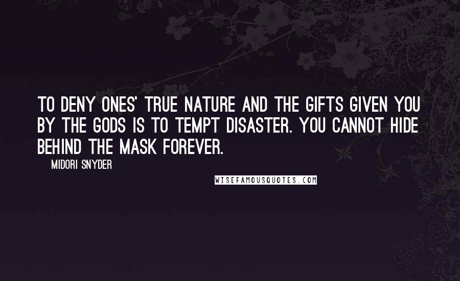 Midori Snyder quotes: To deny ones' true nature and the gifts given you by the gods is to tempt disaster. You cannot hide behind the mask forever.