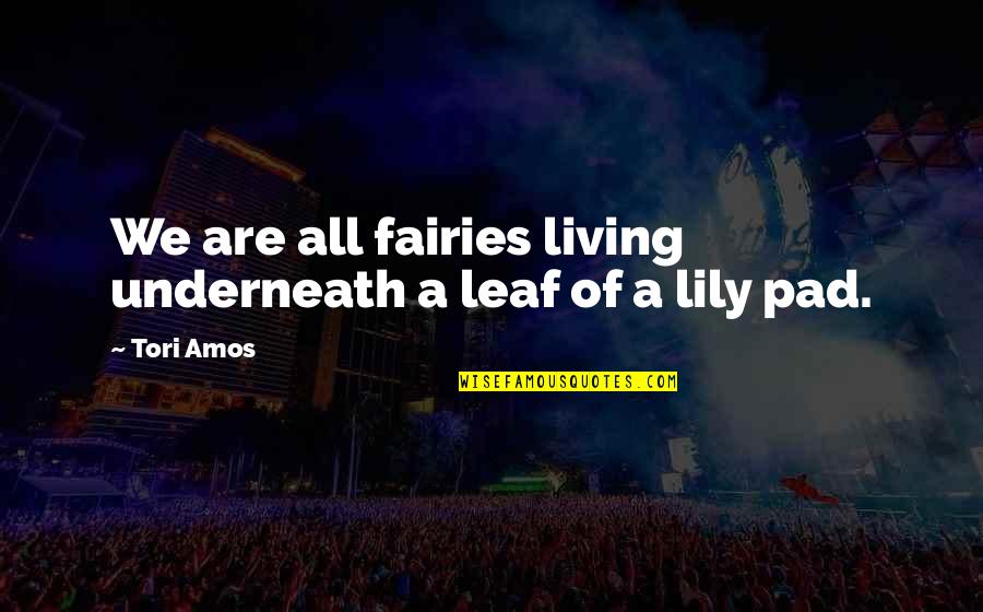 Midorikawa Caster Quotes By Tori Amos: We are all fairies living underneath a leaf