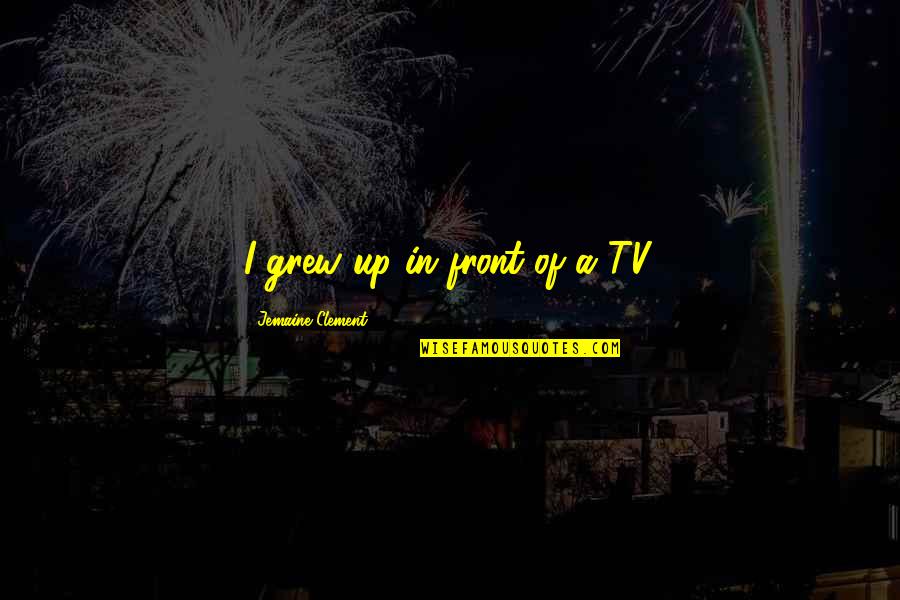 Midrashic Tales Quotes By Jemaine Clement: I grew up in front of a TV. Midrashic Tales Quotes By Jemaine Clement: I grew up in front of a TV.