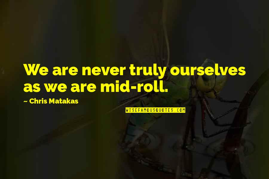 Mid's Quotes By Chris Matakas: We are never truly ourselves as we are