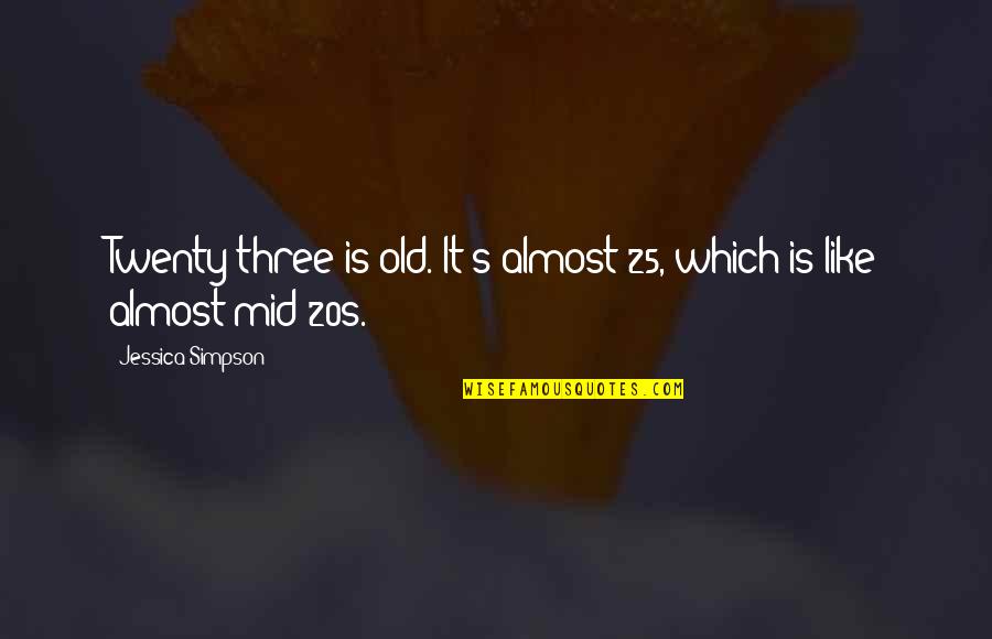 Mid's Quotes By Jessica Simpson: Twenty-three is old. It's almost 25, which is