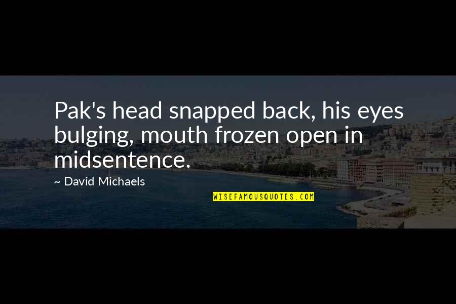 Midsentence Quotes By David Michaels: Pak's head snapped back, his eyes bulging, mouth